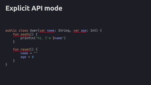 public
Explicit API mode
public class User(var name: String, var age: Int) {
fun sayHi() {
println("Hi, I'm $name")
}
fun reset() {
name = ""
age = 0
}
}
