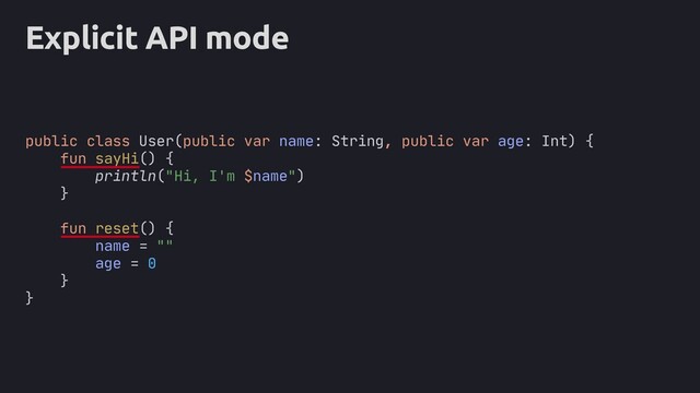 Explicit API mode
public class User(public var name: String, var age: Int) {
fun sayHi() {
println("Hi, I'm $name")
}
fun reset() {
name = ""
age = 0
}
}
public
