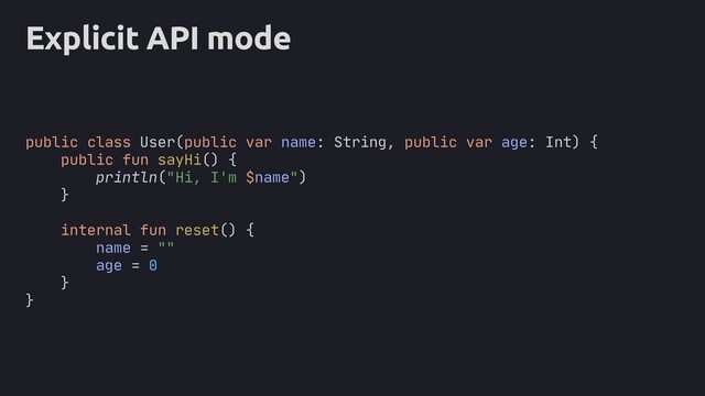 Explicit API mode
public class User(public var name: String, public var age: Int) {
public fun sayHi() {
println("Hi, I'm $name")
}
internal fun reset() {
name = ""
age = 0
}
}
