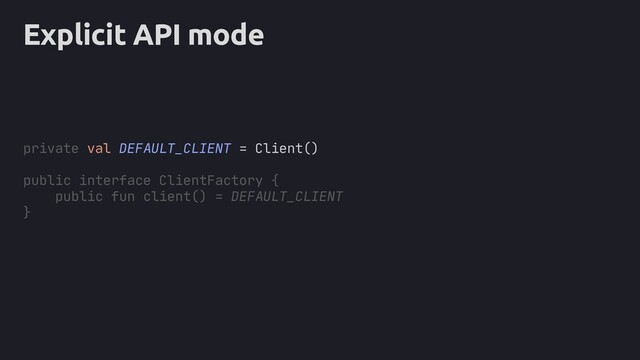Explicit API mode
private val DEFAULT_CLIENT = Client()
public interface ClientFactory {
public fun client() = DEFAULT_CLIENT
}

