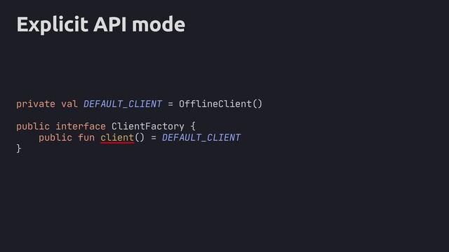 Explicit API mode
private val DEFAULT_CLIENT = OfflineClient()
public interface ClientFactory {
public fun client() = DEFAULT_CLIENT
}
