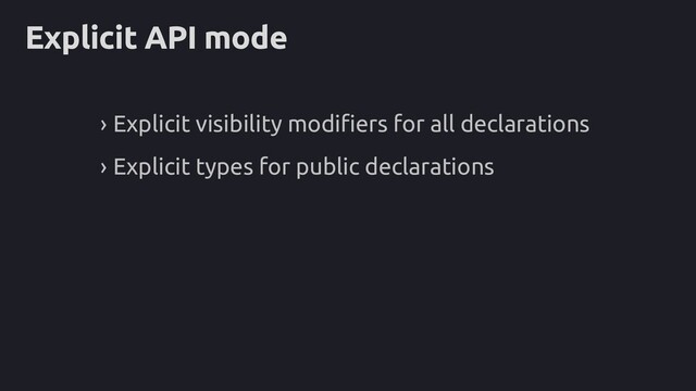 Explicit API mode
› Explicit visibility modifiers for all declarations
› Explicit types for public declarations
