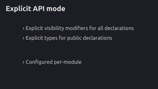 Explicit API mode
› Explicit visibility modifiers for all declarations
› Explicit types for public declarations
› Configured per-module
