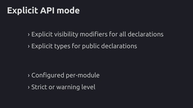Explicit API mode
› Explicit visibility modifiers for all declarations
› Explicit types for public declarations
› Configured per-module
› Strict or warning level
