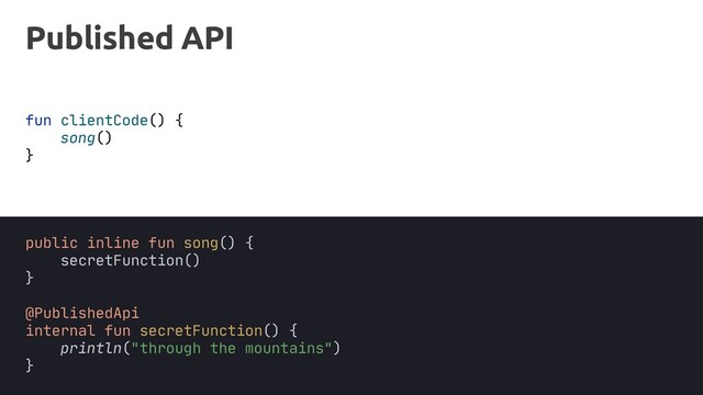 Published API
fun clientCode() {
}
song()
@PublishedApi
public inline fun song() {
secretFunction()
}
internal fun secretFunction() {
println("through the mountains")
}
