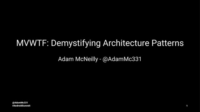 MVWTF: Demystifying Architecture Patterns
Adam McNeilly - @AdamMc331
@AdamMc331
#AndroidSummit 1
