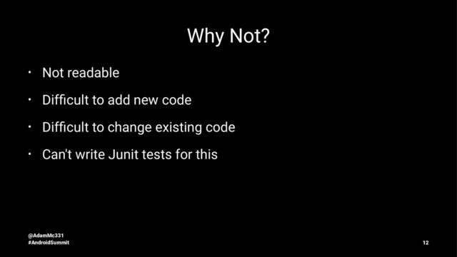 Why Not?
• Not readable
• Difﬁcult to add new code
• Difﬁcult to change existing code
• Can't write Junit tests for this
@AdamMc331
#AndroidSummit 12
