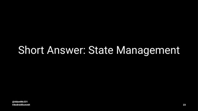 Short Answer: State Management
@AdamMc331
#AndroidSummit 23
