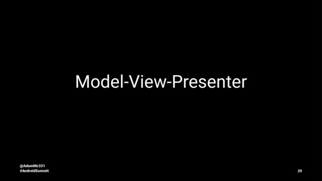 Model-View-Presenter
@AdamMc331
#AndroidSummit 29
