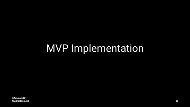 MVP Implementation
@AdamMc331
#AndroidSummit 33
