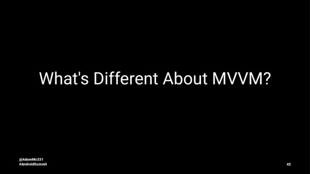 What's Different About MVVM?
@AdamMc331
#AndroidSummit 42
