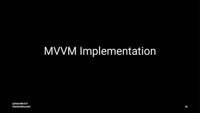 MVVM Implementation
@AdamMc331
#AndroidSummit 45
