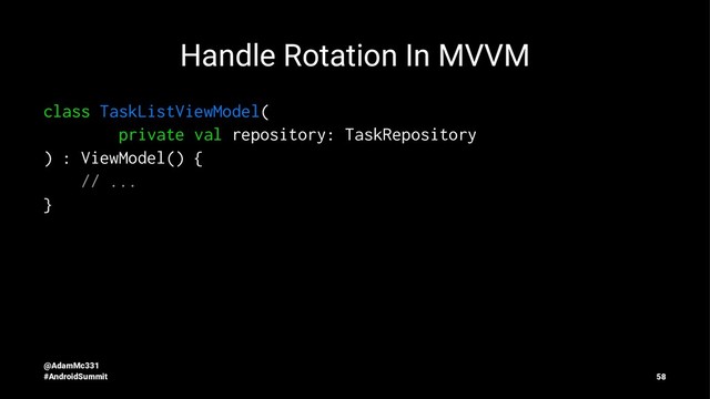 Handle Rotation In MVVM
class TaskListViewModel(
private val repository: TaskRepository
) : ViewModel() {
// ...
}
@AdamMc331
#AndroidSummit 58
