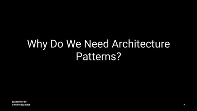 Why Do We Need Architecture
Patterns?
@AdamMc331
#AndroidSummit 7
