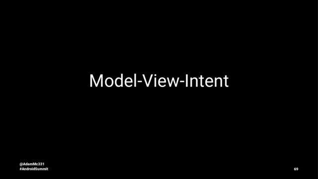 Model-View-Intent
@AdamMc331
#AndroidSummit 69

