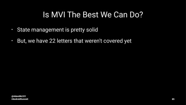 Is MVI The Best We Can Do?
• State management is pretty solid
• But, we have 22 letters that weren't covered yet
@AdamMc331
#AndroidSummit 85
