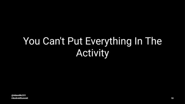 You Can't Put Everything In The
Activity
@AdamMc331
#AndroidSummit 10
