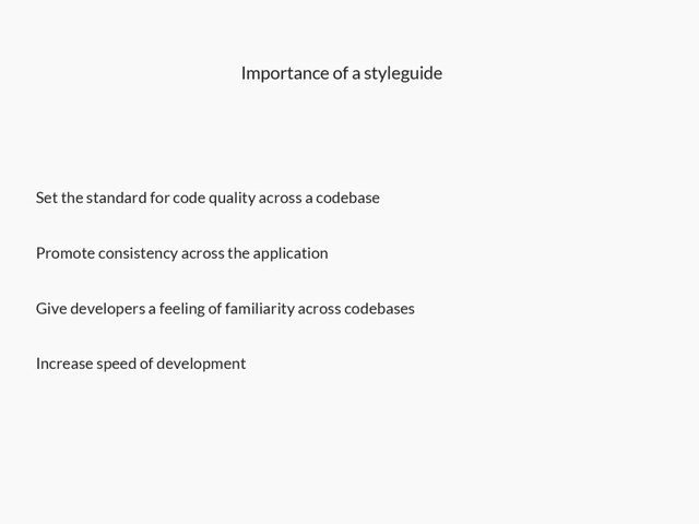 Importance of a styleguide
Set the standard for code quality across a codebase
Promote consistency across the application
Give developers a feeling of familiarity across codebases
Increase speed of development
