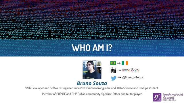 WHO AM I?
Web Developer and Software Engineer since 2011. Brazilian living in Ireland. Data Science and DevOps student.
Member of PHP DF and PHP Dublin community. Speaker, Father and Guitar player
Bruno Souza
@Bruno_HSouza
