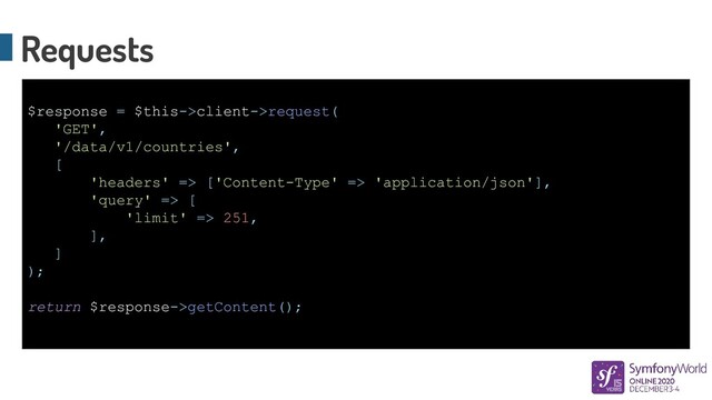 Requests
$response = $this->client->request(
'GET',
'/data/v1/countries',
[
'headers' => ['Content-Type' => 'application/json'],
'query' => [
'limit' => 251,
],
]
);
return $response->getContent();
