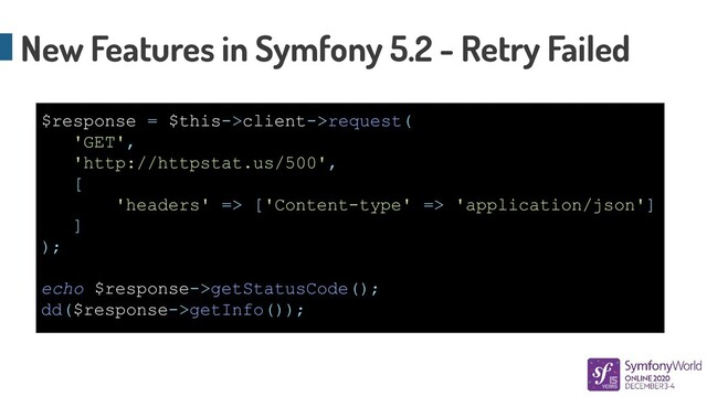 New Features in Symfony 5.2 - Retry Failed
$response = $this->client->request(
'GET',
'http://httpstat.us/500',
[
'headers' => ['Content-type' => 'application/json']
]
);
echo $response->getStatusCode();
dd($response->getInfo());

