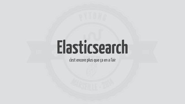 Elasticsearch
c'est encore plus que ça en a l'air
