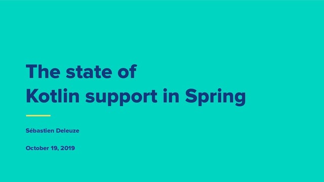 The state of
Kotlin support in Spring
Sébastien Deleuze
October 19, 2019
