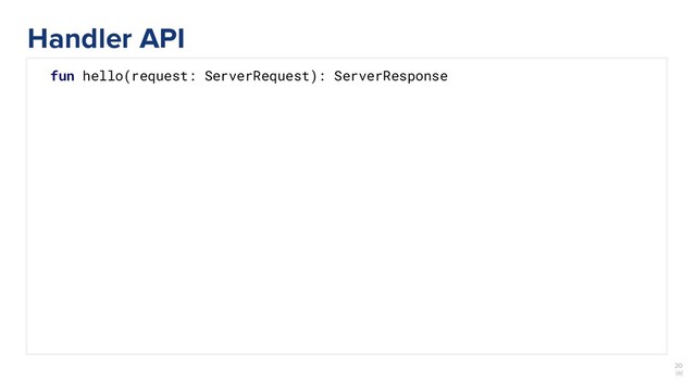 20
￼
fun hello(request: ServerRequest): ServerResponse
Handler API

