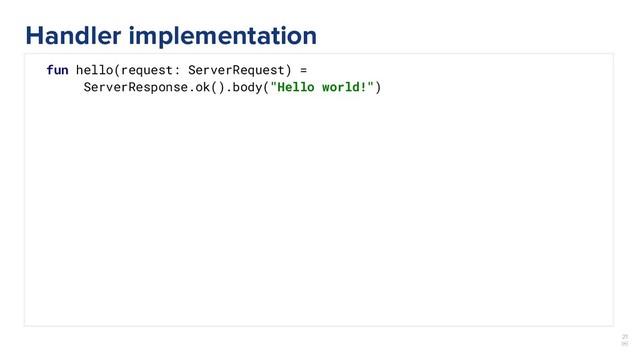 21
￼
fun hello(request: ServerRequest) =
ServerResponse.ok().body("Hello world!")
Handler implementation
