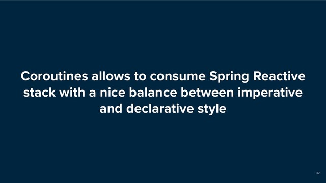 Coroutines allows to consume Spring Reactive
stack with a nice balance between imperative
and declarative style
32
