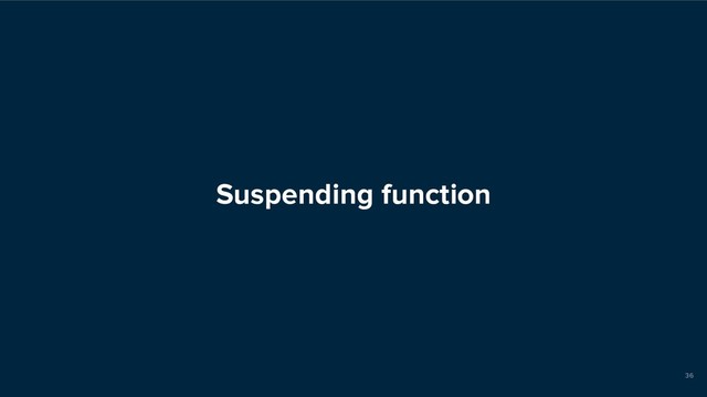 Suspending function
36
