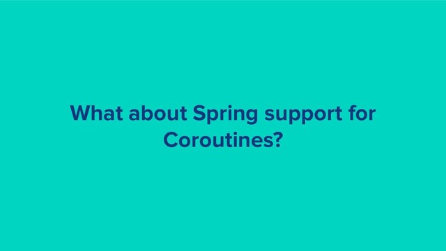 What about Spring support for
Coroutines?
