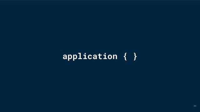 application { }
69
