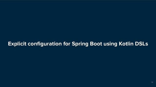 Explicit conﬁguration for Spring Boot using Kotlin DSLs
70
