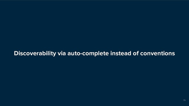 Discoverability via auto-complete instead of conventions
75
