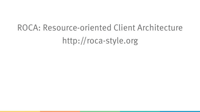 ROCA: Resource-oriented Client Architecture
http://roca-style.org
