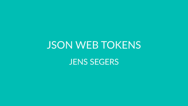 JSON WEB TOKENS
JENS SEGERS
