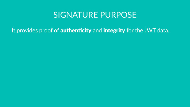 SIGNATURE PURPOSE
It provides proof of authen'city and integrity for the JWT data.
