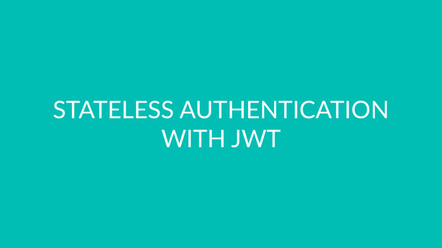STATELESS AUTHENTICATION
WITH JWT
