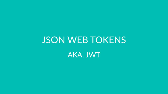 JSON WEB TOKENS
AKA. JWT
