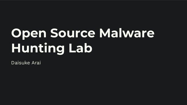 Open Source Malware
Hunting Lab
Daisuke Arai
