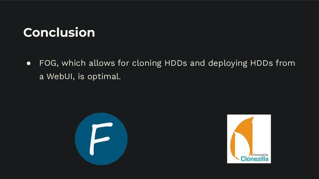 Conclusion
● FOG, which allows for cloning HDDs and deploying HDDs from
a WebUI, is optimal.
