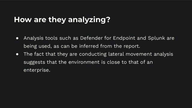 How are they analyzing?
● Analysis tools such as Defender for Endpoint and Splunk are
being used, as can be inferred from the report.
● The fact that they are conducting lateral movement analysis
suggests that the environment is close to that of an
enterprise.
