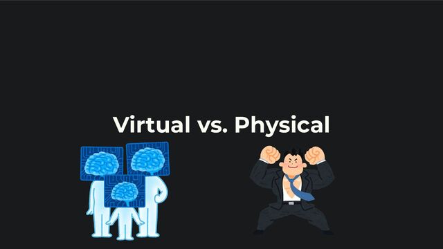 Virtual vs. Physical
