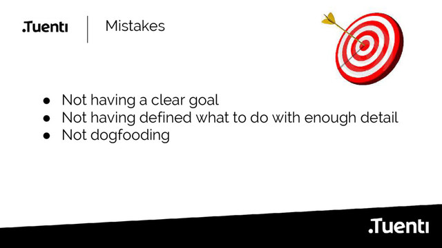 Mistakes
● Not having a clear goal
● Not having defined what to do with enough detail
● Not dogfooding
