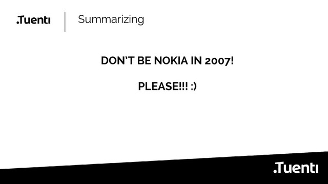 Summarizing
DON’T BE NOKIA IN 2007!
PLEASE!!! :)
