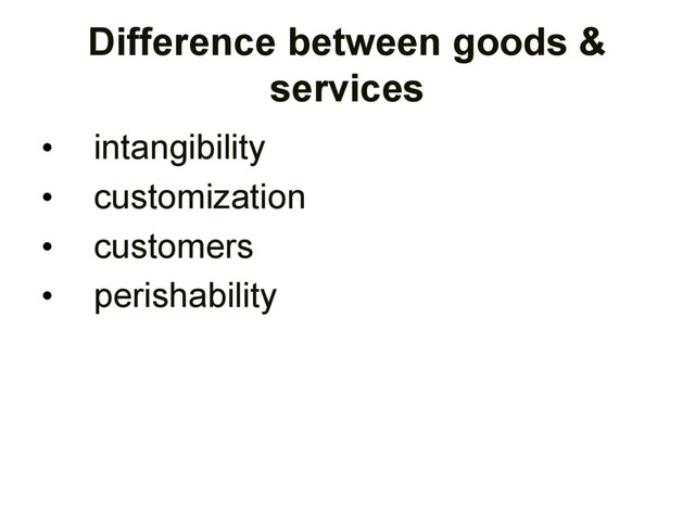 Difference between goods &
services
• intangibility
• customization
• customers
• perishability
