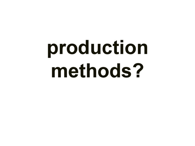 production
methods?
