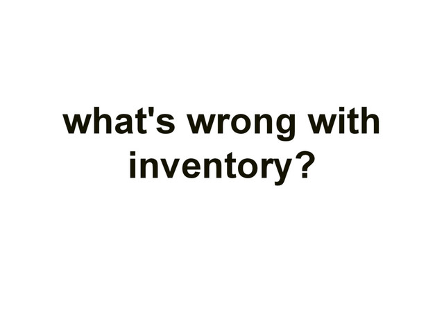 what's wrong with
inventory?
