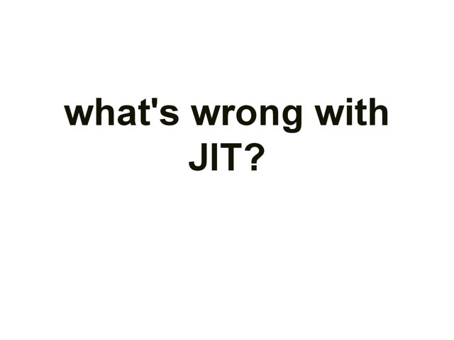 what's wrong with
JIT?
